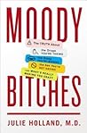 Moody Bitches: The Truth About the Drugs You're Taking, The Sleep You're Missing, The Sex You're Not Having, and What's Really Making You Crazy