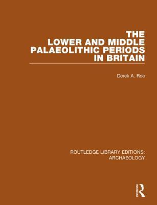 The Lower and Middle Palaeolithic Periods in Britain (Routledge Library Editions: Archaeology)