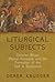 Liturgical Subjects: Christian Ritual, Biblical Narrative, and the Formation of the Self in Byzantium (Divinations: Rereading Late Ancient Religion)