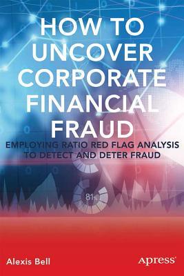 How to Uncover Corporate Fraud: Employing Ratio Red Flag Analysis to Detect and Attack Fraud