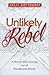 Unlikely Rebel: A Church Girl's Journey out of Shoulds and Shame