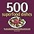 500 Superfood Dishes: 500 Full-Color, Step-By-Step Nutrient-Rich Recipes (500...cookbooks/Recipes)