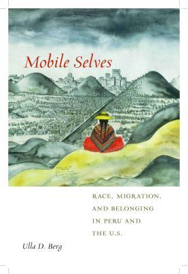 Mobile Selves: Race, Migration, and Belonging in Peru and the U.S. (Social Transformations in American Anthropology, 3)