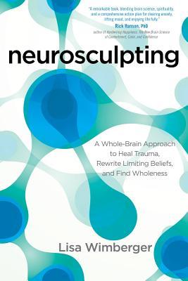 Neurosculpting: A Whole-Brain Approach to Heal Trauma, Rewrite Limiting Beliefs, and Find Wholeness (Paperback)