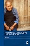 Footbinding and Women's Labor in Sichuan (Routledge Contemporary China Series)