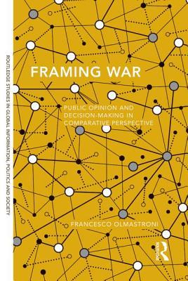 Framing War: Public Opinion and Decision-Making in Comparative Perspective (Routledge Studies in Global Information, Politics and Society)