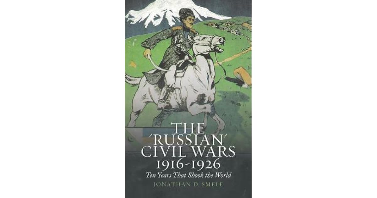 The "Russian" Civil Wars, 19161926 Ten Years That Shook the World by