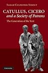 Catullus, Cicero, and a Society of Patrons: The Generation of the Text Catullus, Cicero, and a Society of Patrons: The Generation of the Text