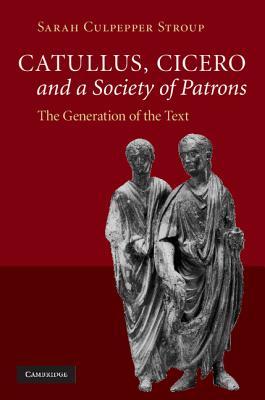 Catullus, Cicero, and a Society of Patrons: The Generation of the Text (Hardcover)