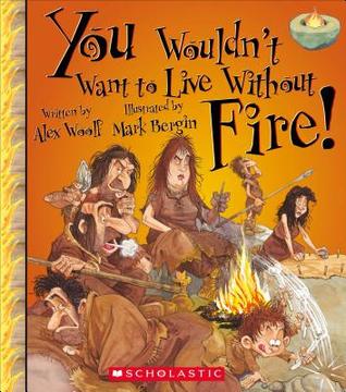 You Wouldn't Want to Live Without Fire! (You Wouldn't Want to Live Without…) (Library Edition)