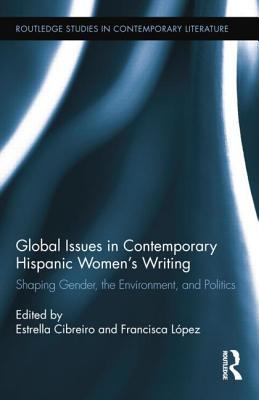 Global Issues in Contemporary Hispanic Women's Writing: Shaping Gender, the Environment, and Politics (Routledge Studies in Contemporary Literature)