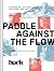 Paddle Against the Flow: Lessons on Life from Doers, Creators, and Cultural Rebels