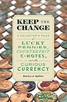Keep the Change: A Collector's Tales of Lucky Pennies, Counterfeit C-Notes, and Other Curious Currency Keep the Change: A Collector's Tales of Lucky Pennies, Counterfeit C-Notes, and Other Curious Currency