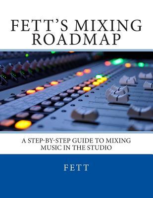 Fett's Mixing Roadmap: A Step-by-Step Guide To Mixing Music In The Studio
