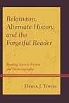 Relativism, Alternate History, and the Forgetful Reader: Reading Science Fiction and Historiography