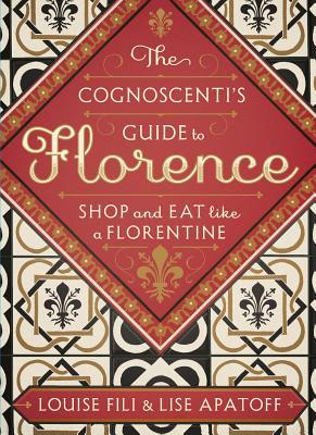 The Cognoscenti's Guide to Florence: Shop and Eat like a Florentine