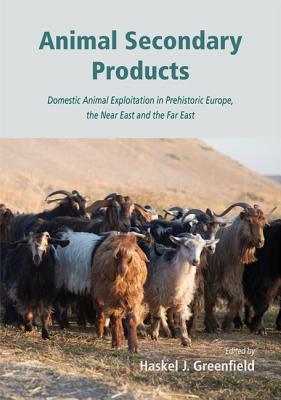 Animal Secondary Products: Domestic Animal Exploitation in Prehistoric Europe, the Near East and the Far East (Hardcover)
