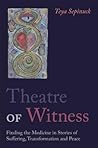 Theatre of Witness: Finding the Medicine in Stories of Suffering, Transformation and Peace