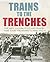 Trains to the Trenches: The Men, Locomotives and Tracks That Took the Armies to War 1914-18
