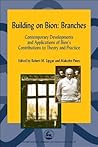 Building on Bion: Branches: Contemporary Developments and Applications of Bion's Contributions to Theory and Practice (International Library of Group Analysis) Building on Bion: Branches: Contemporary Developments and Applications of Bion's Contributions to Theory and Practice (International Library of Group Analysis)