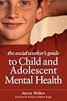 The Social Worker's Guide to Child and Adolescent Mental Health