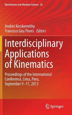 Interdisciplinary Applications of Kinematics: Proceedings of the International Conference, Lima, Peru, September 9-11, 2013 (Mechanisms and Machine Science, 26)