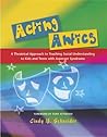 Acting Antics: A Theatrical Approach to Teaching Social Understanding to Kids and Teens with Asperger Syndrome