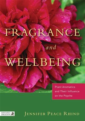 Fragrance and Wellbeing: Plant Aromatics and Their Influence on the Psyche (Paperback)