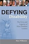 Defying Disability: The Lives and Legacies of Nine Disabled Leaders Defying Disability: The Lives and Legacies of Nine Disabled Leaders