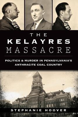 The Kelayres Massacre: Politics & Murder in Pennsylvania's Anthracite Coal Country (True Crime)