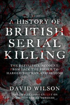 A History of British Serial Killing: The Definitive History of British Serial Killing 1888-2008 - by the UK's Leading Expert (Hardcover)
