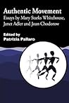 Authentic Movement: Essays by Mary Starks Whitehouse, Janet Adler and Joan Chodorow