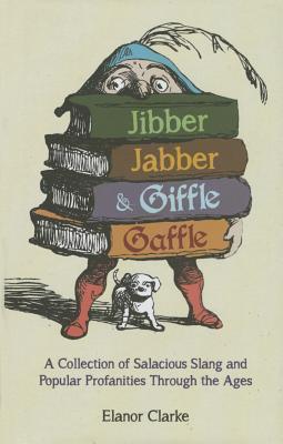 Jibber Jabber & Giffle Gaffle: A Collection of Salacious Slang and Popular Profanities Through the Ages