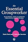 The Essential Groupworker: Teaching and Learning Creative Groupwork The Essential Groupworker: Teaching and Learning Creative Groupwork