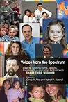 Voices from the Spectrum: Parents, Grandparents, Siblings, People with Autism, and Professionals Share Their Wisdom Voices from the Spectrum: Parents, Grandparents, Siblings, People with Autism, and Professionals Share Their Wisdom