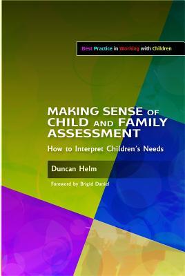 Making Sense of Child and Family Assessment: How to Interpret Children's Needs (Best Practice in Working with Children)