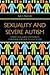 Sexuality and Severe Autism: A Practical Guide for Parents, Caregivers and Health Educators