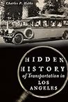 Hidden History of Transportation in Los Angeles by Charles P. Hobbs Hidden History of Transportation in Los Angeles by Charles P. Hobbs