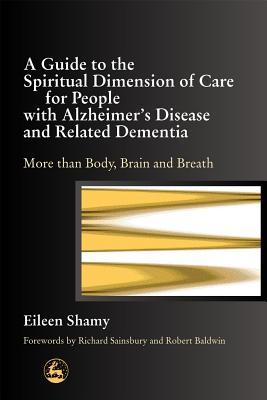 A Guide to the Spiritual Dimension of Care for People with Alzheimer's Disease and Related Dementia: More than Body, Brain and Breath (Paperback)