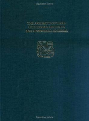 The Artifacts of Tikal--Utilitarian Artifacts and Unworked Material: Tikal Report 27b (Kindle Edition)