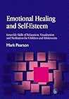 Emotional Healing and Self-Esteem: Inner-life Skills of Relaxation, Visualisation and Mediation for Children and Adolescents