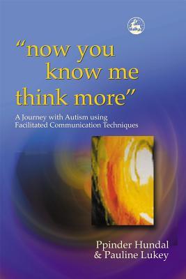 'now you know me think more': A Journey with Autism using Facilitated Communication Techniques (Paperback)