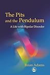The Pits and the Pendulum: A Life with Bipolar Disorder