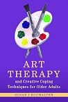 Art Therapy and Creative Coping Techniques for Older Adults (Arts Therapies) Art Therapy and Creative Coping Techniques for Older Adults (Arts Therapies)