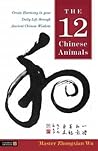 The 12 Chinese Animals: Create Harmony in your Daily Life through Ancient Chinese Wisdom