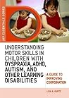 Understanding Motor Skills in Children with Dyspraxia, ADHD, Autism, and Other Learning Disabilities: A Guide to Improving Coordination (JKP Essentials) Understanding Motor Skills in Children with Dyspraxia, ADHD, Autism, and Other Learning Disabilities: A Guide to Improving Coordination (JKP Essentials)