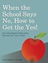 When the School Says No . . . How to Get the Yes!: Securing Special Education Services for Your Child When the School Says No . . . How to Get the Yes!: Securing Special Education Services for Your Child