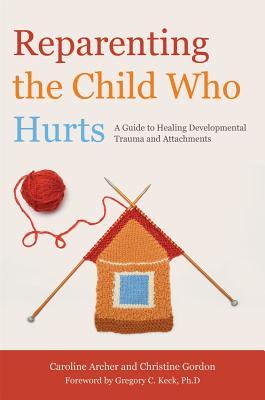 Reparenting the Child Who Hurts: A Guide to Healing Developmental Trauma and Attachments (Paperback)