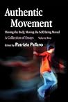 Authentic Movement: Moving the Body, Moving the Self, Being Moved: A Collection of Essays - Volume Two Authentic Movement: Moving the Body, Moving the Self, Being Moved: A Collection of Essays - Volume Two