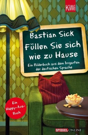 Füllen Sie sich wie zu Hause: Ein Bilderbuch aus dem Irrgarten der deutschen Sprache (Paperback)
